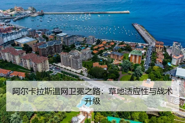 阿尔卡拉斯温网卫冕之路：草地适应性与战术升级