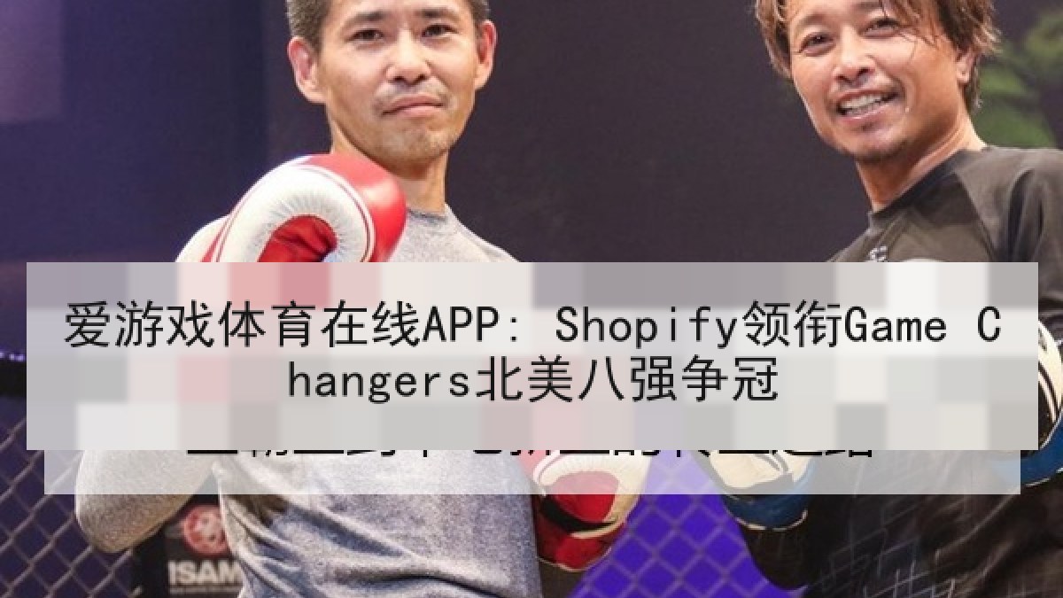 爱游戏体育在线APP: Shopify领衔Game Changers北美八强争冠