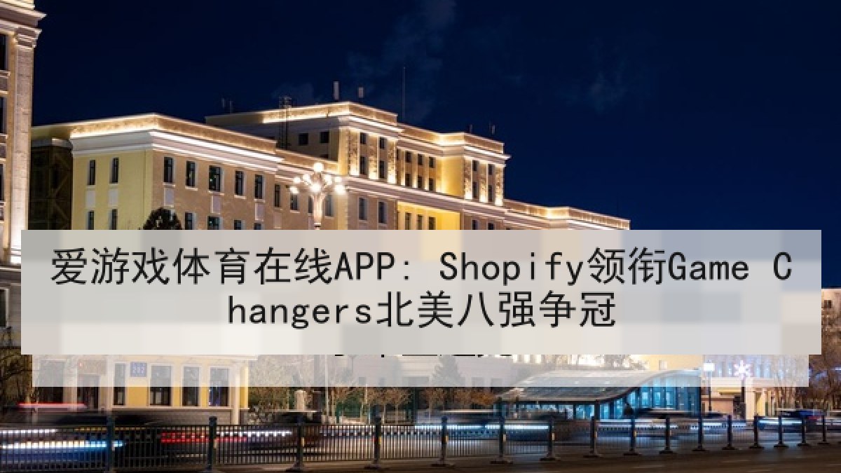 爱游戏体育在线APP: Shopify领衔Game Changers北美八强争冠