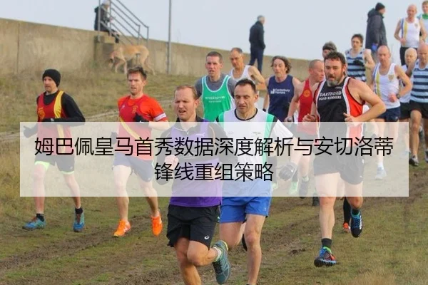 姆巴佩皇马首秀数据深度解析与安切洛蒂锋线重组策略