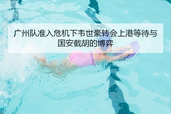 广州队准入危机下韦世豪转会上港等待与国安截胡的博弈
