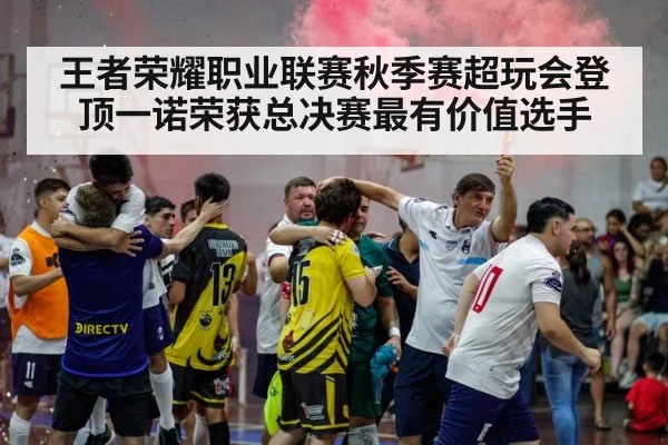 王者荣耀职业联赛秋季赛超玩会登顶一诺荣获总决赛最有价值选手