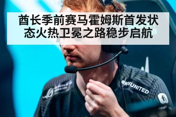 酋长季前赛马霍姆斯首发状态火热卫冕之路稳步启航
