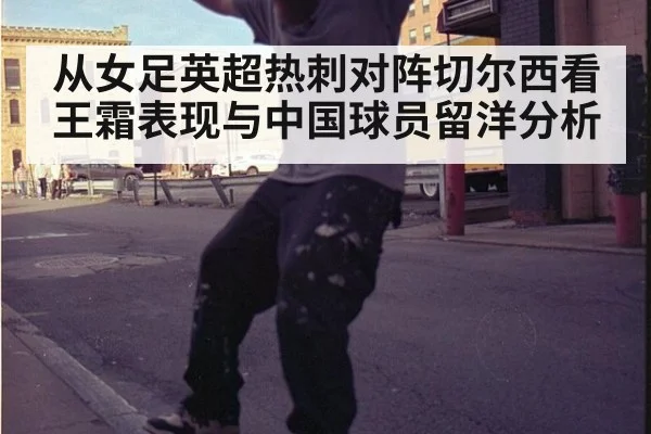 从女足英超热刺对阵切尔西看王霜表现与中国球员留洋分析